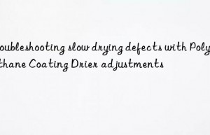 Troubleshooting slow drying defects with Polyurethane Coating Drier adjustments