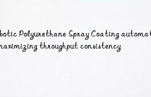 Robotic Polyurethane Spray Coating automation maximizing throughput consistency