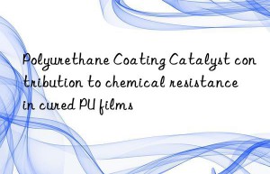 Polyurethane Coating Catalyst contribution to chemical resistance in cured PU films