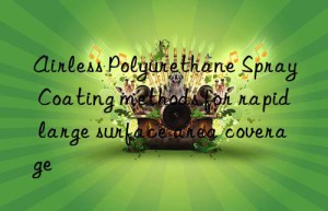 Airless Polyurethane Spray Coating methods for rapid large surface area coverage