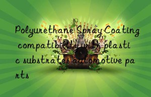 Polyurethane Spray Coating compatibility with plastic substrates automotive parts
