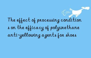 The effect of processing conditions on the efficacy of polyurethane anti-yellowing agents for shoes