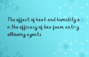 The effect of heat and humidity on the efficacy of bra foam anti-yellowing agents