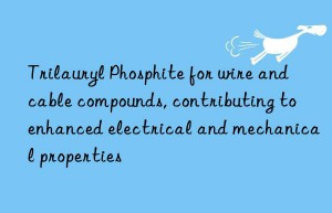 Trilauryl Phosphite for wire and cable compounds, contributing to enhanced electrical and mechanical properties