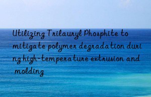 Utilizing Trilauryl Phosphite to mitigate polymer degradation during high-temperature extrusion and molding