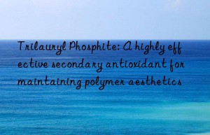 Trilauryl Phosphite: A highly effective secondary antioxidant for maintaining polymer aesthetics