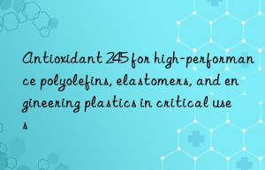 Antioxidant 245 for high-performance polyolefins, elastomers, and engineering plastics in critical uses