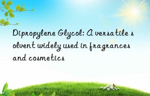 Dipropylene Glycol: A versatile solvent widely used in fragrances and cosmetics