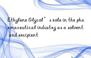 Ethylene Glycol’s role in the pharmaceutical industry as a solvent and excipient