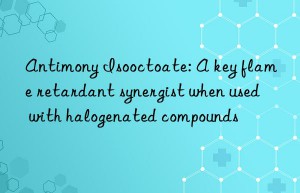 Antimony Isooctoate: A key flame retardant synergist when used with halogenated compounds