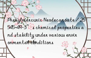 Phenylmercuric Neodecanoate / 26545-49-3’s chemical properties and stability under various environmental conditions