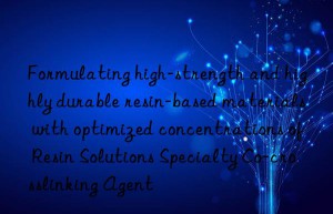 Formulating high-strength and highly durable resin-based materials with optimized concentrations of Resin Solutions Specialty Co-crosslinking Agent