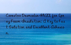 Covestro Desmodur 44V20L for Spray Foam Insulation: A Key to Fast Gelation and Excellent Adhesion.