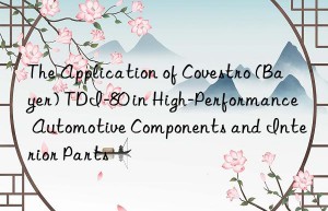 The Application of Covestro (Bayer) TDI-80 in High-Performance Automotive Components and Interior Parts