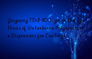 Yinguang TDI-80 Juyin in the Synthesis of Waterborne Polyurethane Dispersions for Coatings