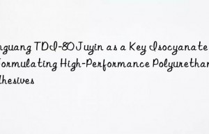 Yinguang TDI-80 Juyin as a Key Isocyanate for Formulating High-Performance Polyurethane Adhesives