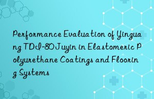 Performance Evaluation of Yinguang TDI-80 Juyin in Elastomeric Polyurethane Coatings and Flooring Systems
