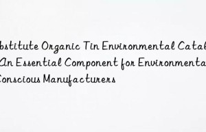 Substitute Organic Tin Environmental Catalyst: An Essential Component for Environmentally Conscious Manufacturers