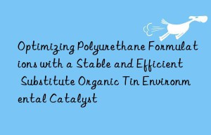 Optimizing Polyurethane Formulations with a Stable and Efficient Substitute Organic Tin Environmental Catalyst