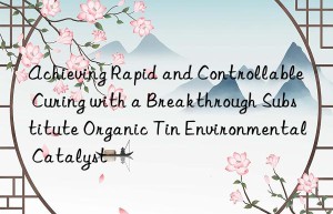 Achieving Rapid and Controllable Curing with a Breakthrough Substitute Organic Tin Environmental Catalyst
