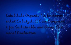Substitute Organic Tin Environmental Catalyst: A Core Component for Sustainable and Green Chemical Production