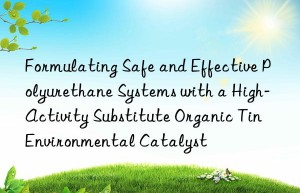 Formulating Safe and Effective Polyurethane Systems with a High-Activity Substitute Organic Tin Environmental Catalyst