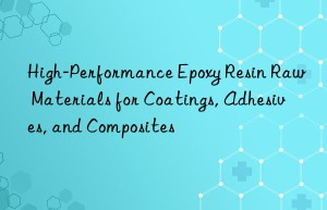 High-Performance Epoxy Resin Raw Materials for Coatings, Adhesives, and Composites
