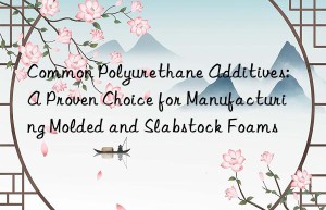 Common Polyurethane Additives: A Proven Choice for Manufacturing Molded and Slabstock Foams