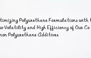 Optimizing Polyurethane Formulations with the Low Volatility and High Efficiency of Our Common Polyurethane Additives