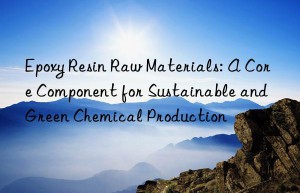 Epoxy Resin Raw Materials: A Core Component for Sustainable and Green Chemical Production