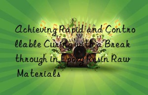 Achieving Rapid and Controllable Curing with a Breakthrough in Epoxy Resin Raw Materials