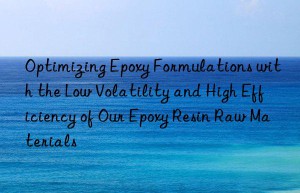 Optimizing Epoxy Formulations with the Low Volatility and High Efficiency of Our Epoxy Resin Raw Materials