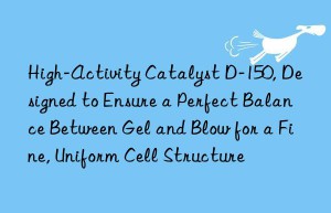 High-Activity Catalyst D-150, Designed to Ensure a Perfect Balance Between Gel and Blow for a Fine, Uniform Cell Structure