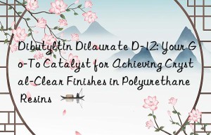 Dibutyltin Dilaurate D-12: Your Go-To Catalyst for Achieving Crystal-Clear Finishes in Polyurethane Resins