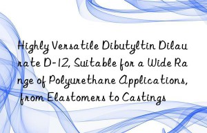 Highly Versatile Dibutyltin Dilaurate D-12, Suitable for a Wide Range of Polyurethane Applications, from Elastomers to Castings