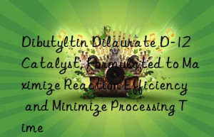 Dibutyltin Dilaurate D-12 Catalyst, Formulated to Maximize Reaction Efficiency and Minimize Processing Time