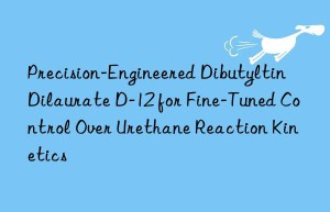 Precision-Engineered Dibutyltin Dilaurate D-12 for Fine-Tuned Control Over Urethane Reaction Kinetics