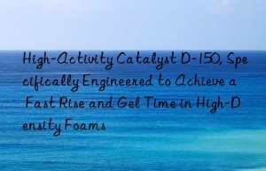 High-Activity Catalyst D-150, Specifically Engineered to Achieve a Fast Rise and Gel Time in High-Density Foams