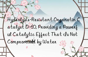 Hydrolysis-Resistant Organotin Catalyst D-60, Providing a Powerful Catalytic Effect That Is Not Compromised by Water