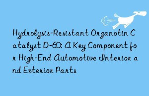 Hydrolysis-Resistant Organotin Catalyst D-60: A Key Component for High-End Automotive Interior and Exterior Parts