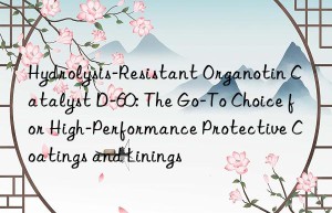 Hydrolysis-Resistant Organotin Catalyst D-60: The Go-To Choice for High-Performance Protective Coatings and Linings