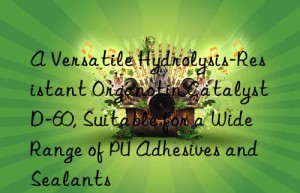 A Versatile Hydrolysis-Resistant Organotin Catalyst D-60, Suitable for a Wide Range of PU Adhesives and Sealants