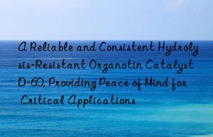 A Reliable and Consistent Hydrolysis-Resistant Organotin Catalyst D-60, Providing Peace of Mind for Critical Applications