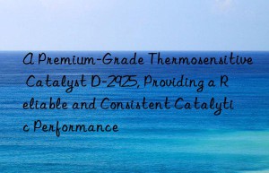 A Premium-Grade Thermosensitive Catalyst D-2925, Providing a Reliable and Consistent Catalytic Performance