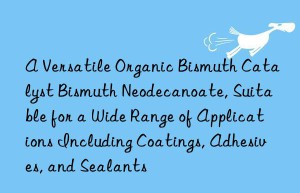 A Versatile Organic Bismuth Catalyst Bismuth Neodecanoate, Suitable for a Wide Range of Applications Including Coatings, Adhesives, and Sealants