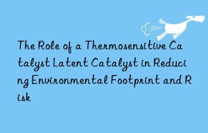 The Role of a Thermosensitive Catalyst Latent Catalyst in Reducing Environmental Footprint and Risk
