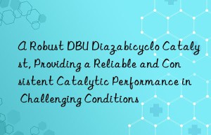 A Robust DBU Diazabicyclo Catalyst, Providing a Reliable and Consistent Catalytic Performance in Challenging Conditions
