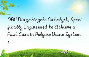 DBU Diazabicyclo Catalyst, Specifically Engineered to Achieve a Fast Cure in Polyurethane Systems