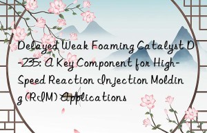 Delayed Weak Foaming Catalyst D-235: A Key Component for High-Speed Reaction Injection Molding (RIM) Applications