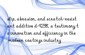 slip, abrasion, and scratch-resistant additive d-9238, a testimony to innovation and efficiency in the modern coatings industry